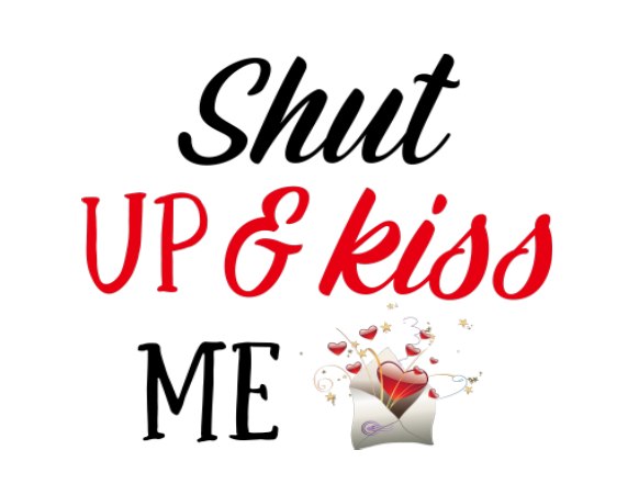 Shut up an kiss me
